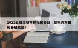 2021云南昆明车辆报废补贴（昆明汽车报废补贴政策）