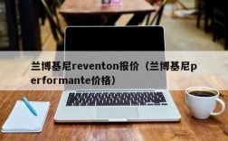 兰博基尼reventon报价（兰博基尼performante价格）