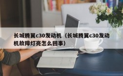 长城腾翼c30发动机（长城腾翼c30发动机故障灯亮怎么回事）