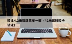 转让4.2米蓝牌货车一部（42米蓝牌轻卡转让）