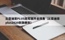 比亚迪宋PLUS冠军版开启预售（比亚迪宋plus2020款旗舰款）