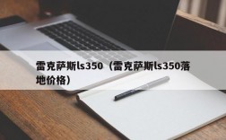 雷克萨斯ls350（雷克萨斯ls350落地价格）