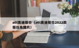 a6l奥迪报价（a6l奥迪报价2022款报价及图片）