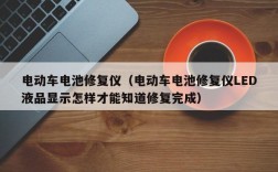 电动车电池修复仪（电动车电池修复仪LED液品显示怎样才能知道修复完成）