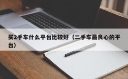 买2手车什么平台比较好（二手车最良心的平台）