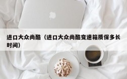 进口大众尚酷（进口大众尚酷变速箱质保多长时间）