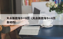 大众新款车5一8万（大众新款车5一8万 自动挡）