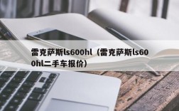 雷克萨斯ls600hl（雷克萨斯ls600hl二手车报价）