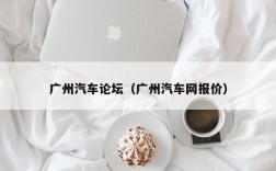 广州汽车论坛（广州汽车网报价）