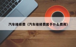 汽车维修费（汽车维修费属于什么费用）