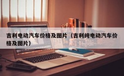 吉利电动汽车价格及图片（吉利纯电动汽车价格及图片）