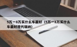 5万一8万买什么车最好（5万一8万买什么车最好现代瑞纳）