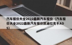 汽车报价大全2022最新汽车报价（汽车报价大全2022最新汽车报价凯迪拉克不ADS）