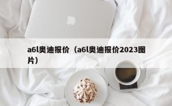 a6l奥迪报价（a6l奥迪报价2023图片）