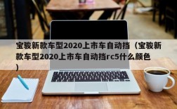 宝骏新款车型2020上市车自动挡（宝骏新款车型2020上市车自动挡rc5什么颜色）