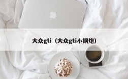 大众gti（大众gti小钢炮）