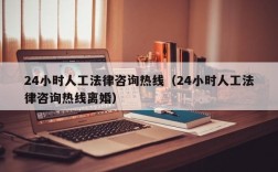 24小时人工法律咨询热线（24小时人工法律咨询热线离婚）