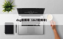 dsg故障率（ds7故障率）