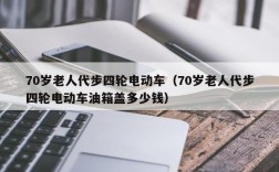 70岁老人代步四轮电动车（70岁老人代步四轮电动车油箱盖多少钱）