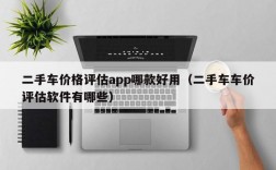 二手车价格评估app哪款好用（二手车车价评估软件有哪些）