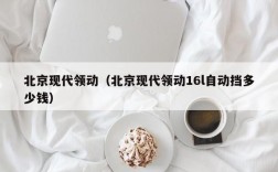 北京现代领动（北京现代领动16l自动挡多少钱）