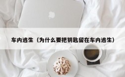 车内逃生（为什么要把钥匙留在车内逃生）