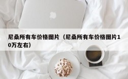 尼桑所有车价格图片（尼桑所有车价格图片10万左右）