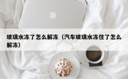 玻璃水冻了怎么解冻（汽车玻璃水冻住了怎么解冻）