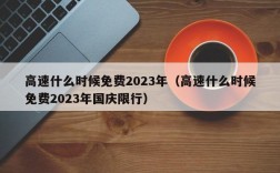 高速什么时候免费2023年（高速什么时候免费2023年国庆限行）