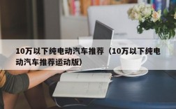 10万以下纯电动汽车推荐（10万以下纯电动汽车推荐运动版）