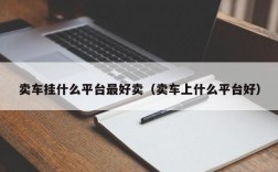 卖车挂什么平台最好卖（卖车上什么平台好）