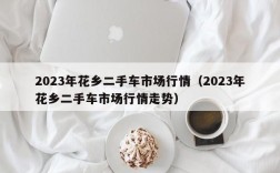 2023年花乡二手车市场行情（2023年花乡二手车市场行情走势）