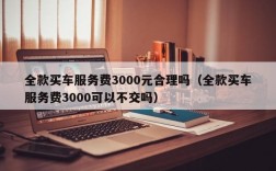 全款买车服务费3000元合理吗（全款买车服务费3000可以不交吗）