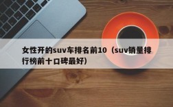 女性开的suv车排名前10（suv销量排行榜前十口碑最好）