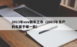 2013年suv新车上市（2013年生产的车属于哪一款）