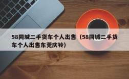 58同城二手货车个人出售（58同城二手货车个人出售东莞庆铃）