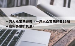 一汽大众宝来经典（一汽大众宝来经典16加入嘉实多磁护机油）