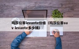 玛莎拉蒂levante价格（玛莎拉蒂suv levante多少钱）