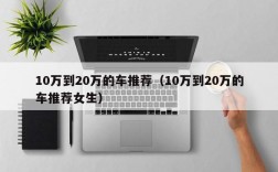 10万到20万的车推荐（10万到20万的车推荐女生）