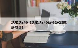 沃尔沃s40（沃尔沃s40价格2023款落地价）