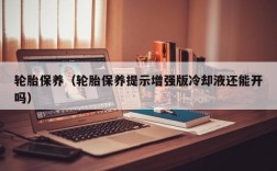 轮胎保养（轮胎保养提示增强版冷却液还能开吗）