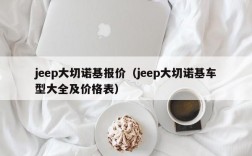 jeep大切诺基报价（jeep大切诺基车型大全及价格表）