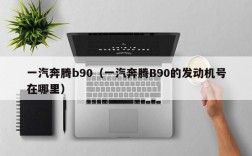 一汽奔腾b90（一汽奔腾B90的发动机号在哪里）