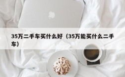 35万二手车买什么好（35万能买什么二手车）