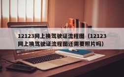 12123网上换驾驶证流程图（12123网上换驾驶证流程图还需要照片吗）