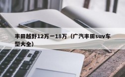 丰田越野12万一18万（广汽丰田suv车型大全）