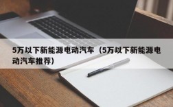 5万以下新能源电动汽车（5万以下新能源电动汽车推荐）