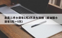 急卖二手小货车1万2万货车双排（柴油版小货车3万一5万）