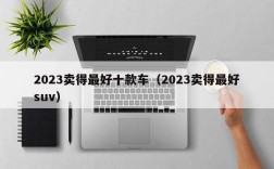 2023卖得最好十款车（2023卖得最好suv）