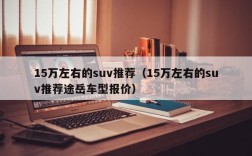 15万左右的suv推荐（15万左右的suv推荐途岳车型报价）